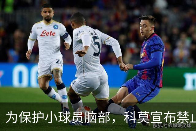 为保护小球员脑部，科莫宣布禁止梯队12岁以下球员头球
