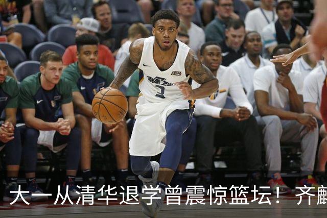 大一从清华退学曾震惊篮坛！齐麟在新疆男篮获得3年满额顶薪合同