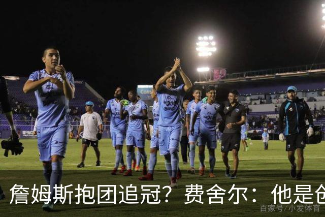 詹姆斯抱团追冠？费舍尔：他是创造夺冠机会的人