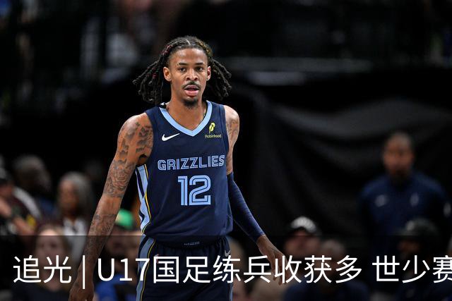 追光 | U17国足练兵收获多 世少赛值得期待