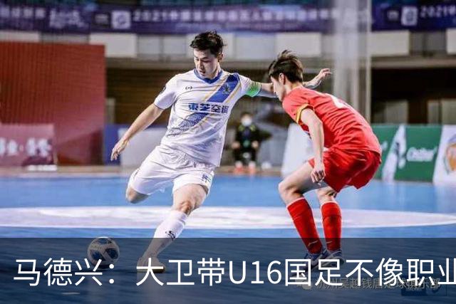 马德兴：大卫带U16国足不像职业教练，集训像队员们难得的假期