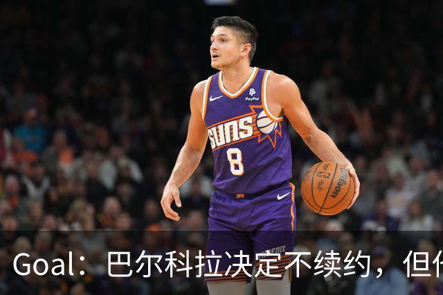 Goal：巴尔科拉决定不续约，但他今夏不一定离队
